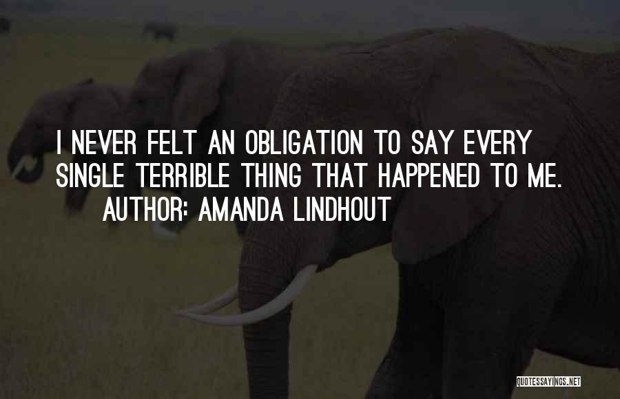 Amanda Lindhout Quotes: I Never Felt An Obligation To Say Every Single Terrible Thing That Happened To Me.