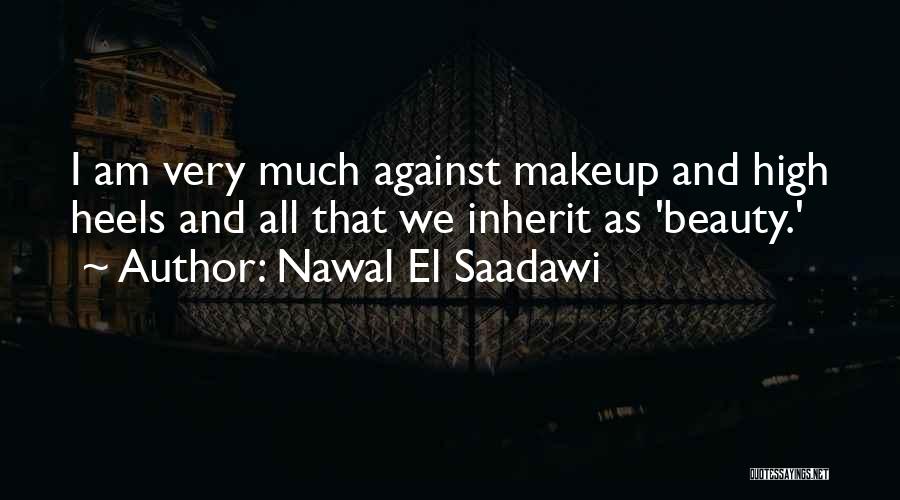 Nawal El Saadawi Quotes: I Am Very Much Against Makeup And High Heels And All That We Inherit As 'beauty.'