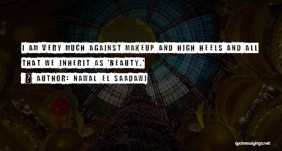 Nawal El Saadawi Quotes: I Am Very Much Against Makeup And High Heels And All That We Inherit As 'beauty.'