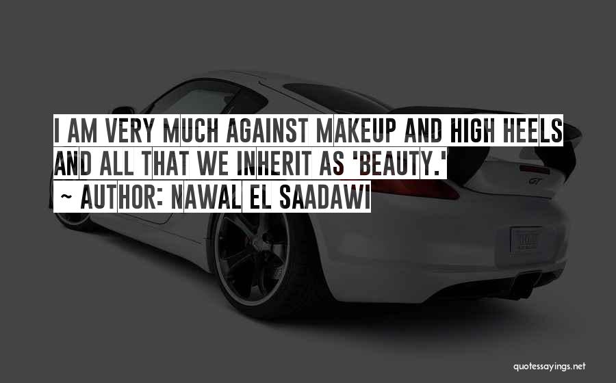 Nawal El Saadawi Quotes: I Am Very Much Against Makeup And High Heels And All That We Inherit As 'beauty.'