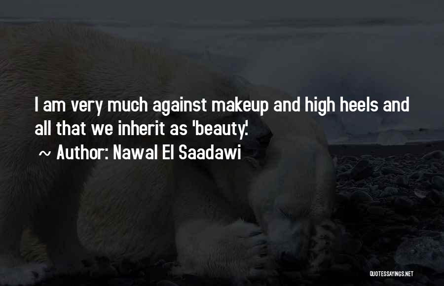 Nawal El Saadawi Quotes: I Am Very Much Against Makeup And High Heels And All That We Inherit As 'beauty.'