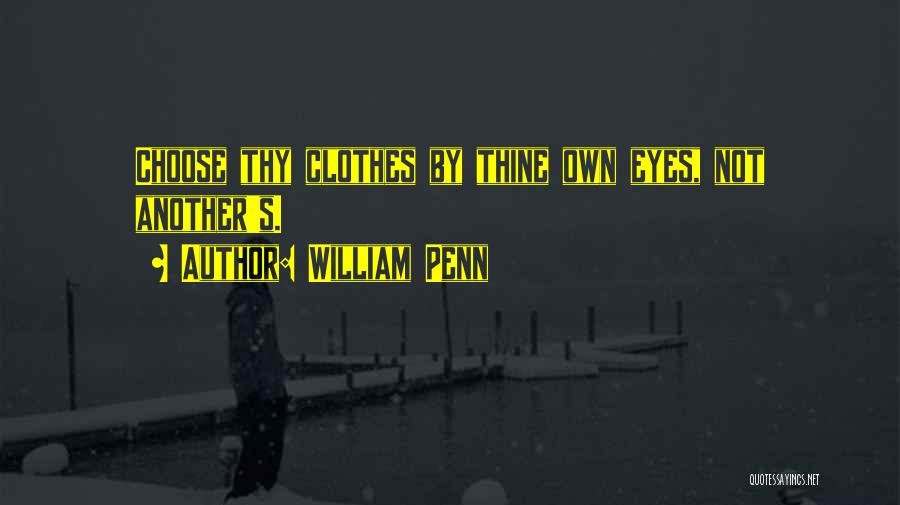 William Penn Quotes: Choose Thy Clothes By Thine Own Eyes, Not Another's.