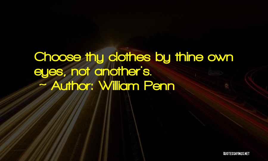 William Penn Quotes: Choose Thy Clothes By Thine Own Eyes, Not Another's.