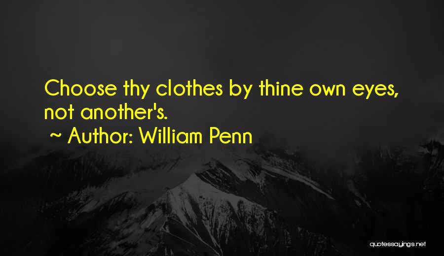 William Penn Quotes: Choose Thy Clothes By Thine Own Eyes, Not Another's.