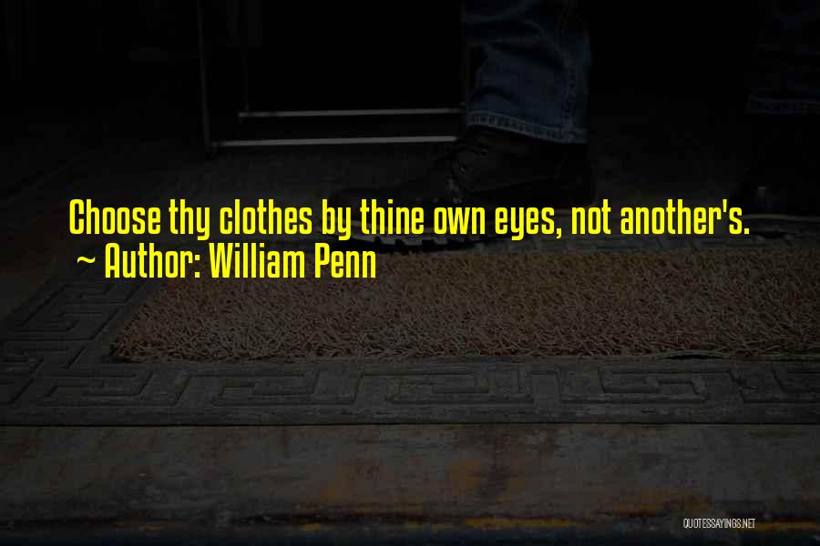 William Penn Quotes: Choose Thy Clothes By Thine Own Eyes, Not Another's.