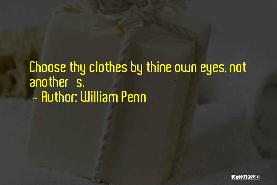 William Penn Quotes: Choose Thy Clothes By Thine Own Eyes, Not Another's.
