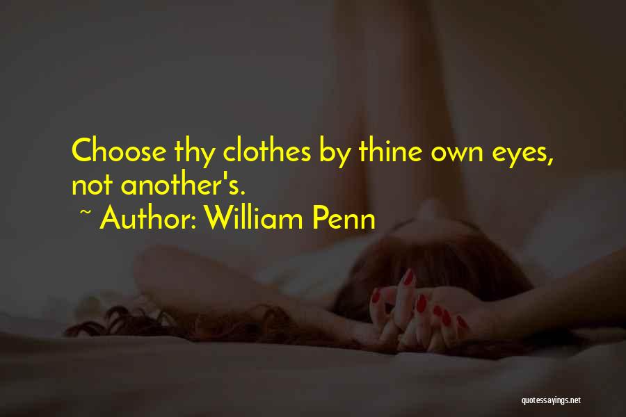 William Penn Quotes: Choose Thy Clothes By Thine Own Eyes, Not Another's.