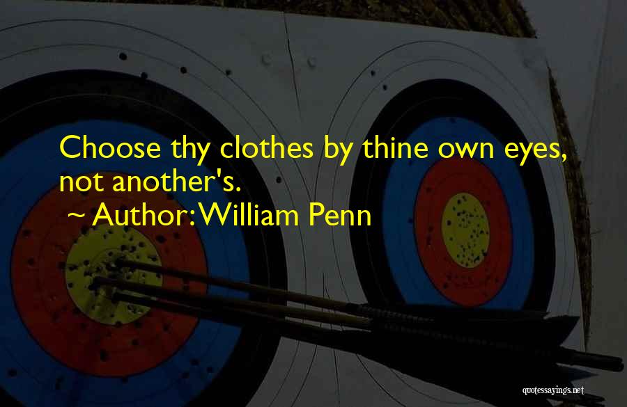 William Penn Quotes: Choose Thy Clothes By Thine Own Eyes, Not Another's.