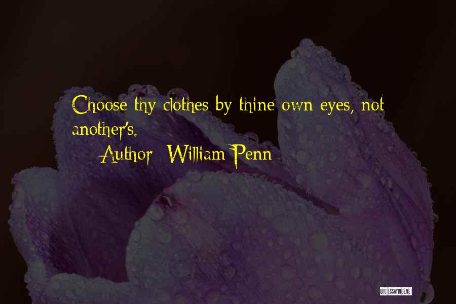 William Penn Quotes: Choose Thy Clothes By Thine Own Eyes, Not Another's.