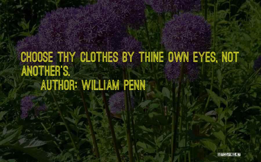 William Penn Quotes: Choose Thy Clothes By Thine Own Eyes, Not Another's.