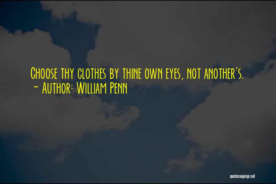William Penn Quotes: Choose Thy Clothes By Thine Own Eyes, Not Another's.