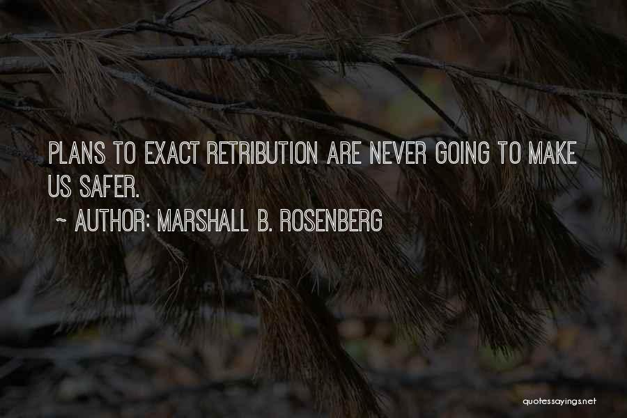 Marshall B. Rosenberg Quotes: Plans To Exact Retribution Are Never Going To Make Us Safer.