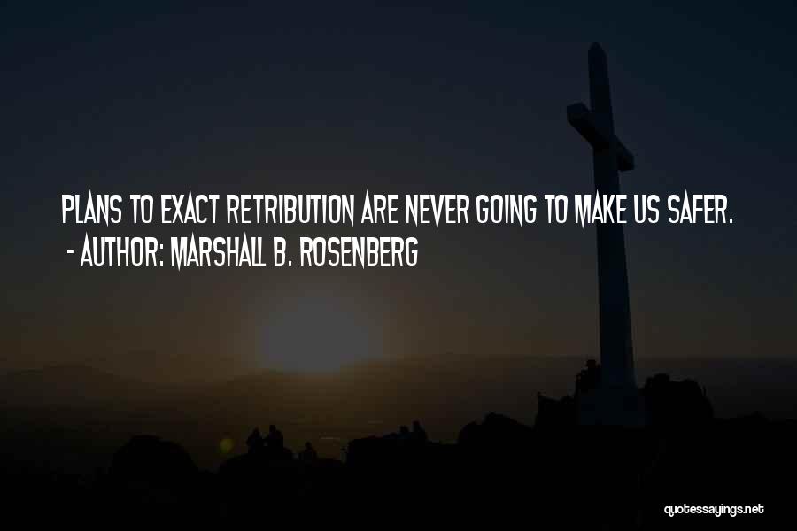 Marshall B. Rosenberg Quotes: Plans To Exact Retribution Are Never Going To Make Us Safer.