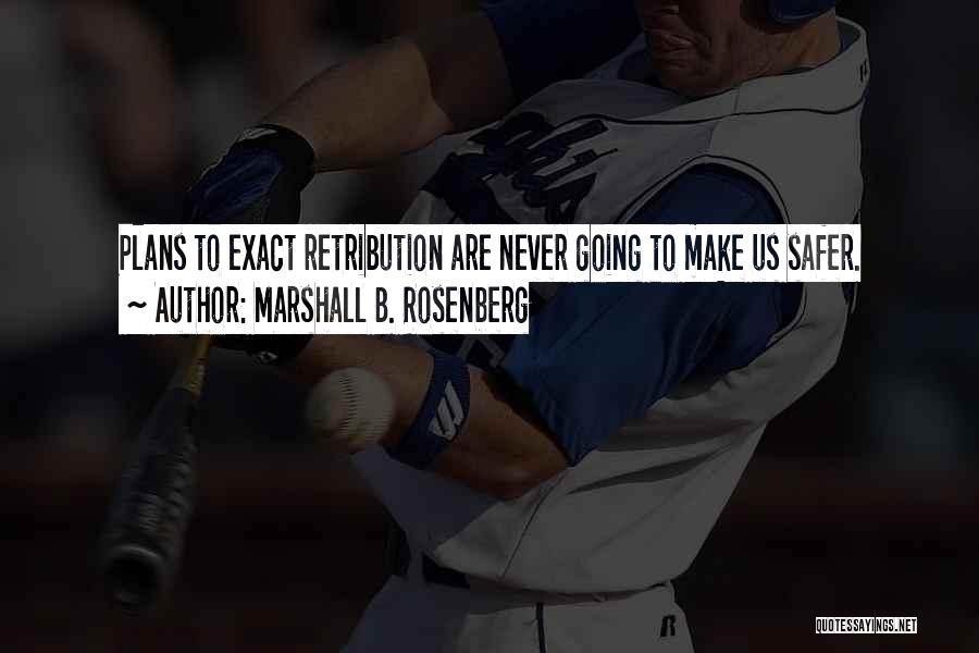 Marshall B. Rosenberg Quotes: Plans To Exact Retribution Are Never Going To Make Us Safer.