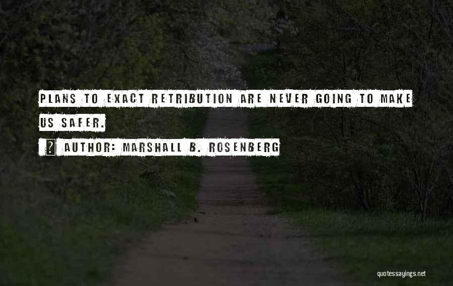 Marshall B. Rosenberg Quotes: Plans To Exact Retribution Are Never Going To Make Us Safer.
