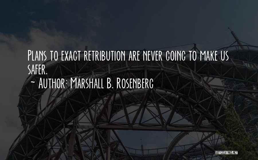 Marshall B. Rosenberg Quotes: Plans To Exact Retribution Are Never Going To Make Us Safer.