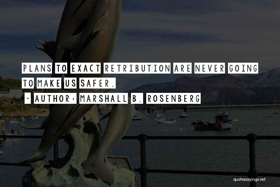 Marshall B. Rosenberg Quotes: Plans To Exact Retribution Are Never Going To Make Us Safer.
