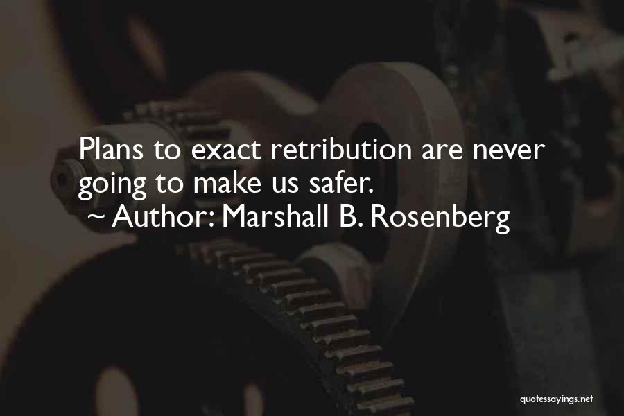 Marshall B. Rosenberg Quotes: Plans To Exact Retribution Are Never Going To Make Us Safer.