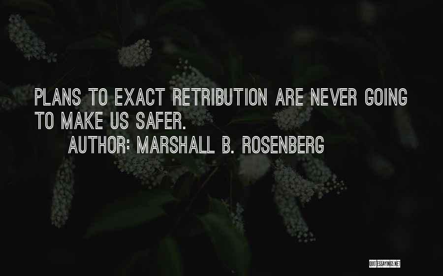 Marshall B. Rosenberg Quotes: Plans To Exact Retribution Are Never Going To Make Us Safer.