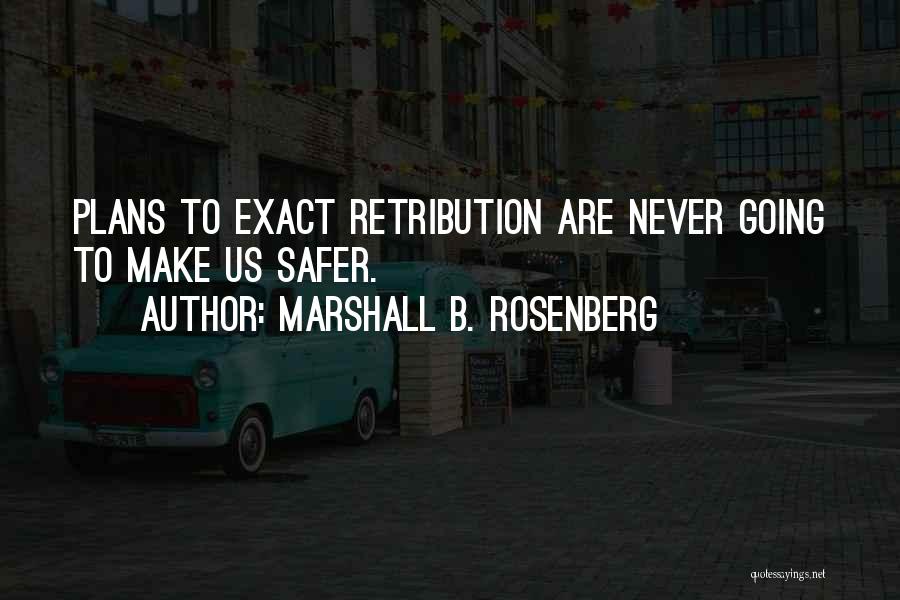 Marshall B. Rosenberg Quotes: Plans To Exact Retribution Are Never Going To Make Us Safer.