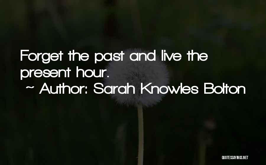 Sarah Knowles Bolton Quotes: Forget The Past And Live The Present Hour.