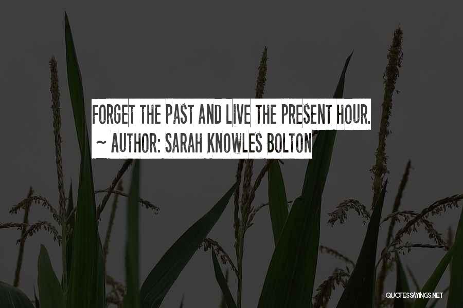 Sarah Knowles Bolton Quotes: Forget The Past And Live The Present Hour.