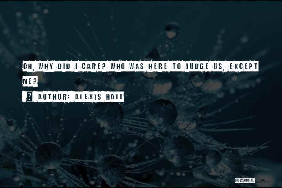 Alexis Hall Quotes: Oh, Why Did I Care? Who Was Here To Judge Us, Except Me?