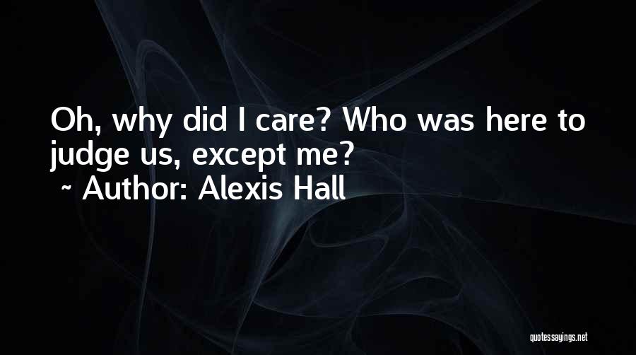 Alexis Hall Quotes: Oh, Why Did I Care? Who Was Here To Judge Us, Except Me?