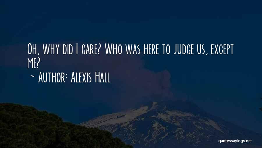 Alexis Hall Quotes: Oh, Why Did I Care? Who Was Here To Judge Us, Except Me?