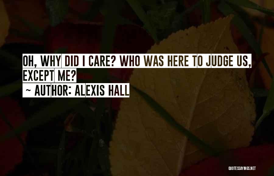 Alexis Hall Quotes: Oh, Why Did I Care? Who Was Here To Judge Us, Except Me?