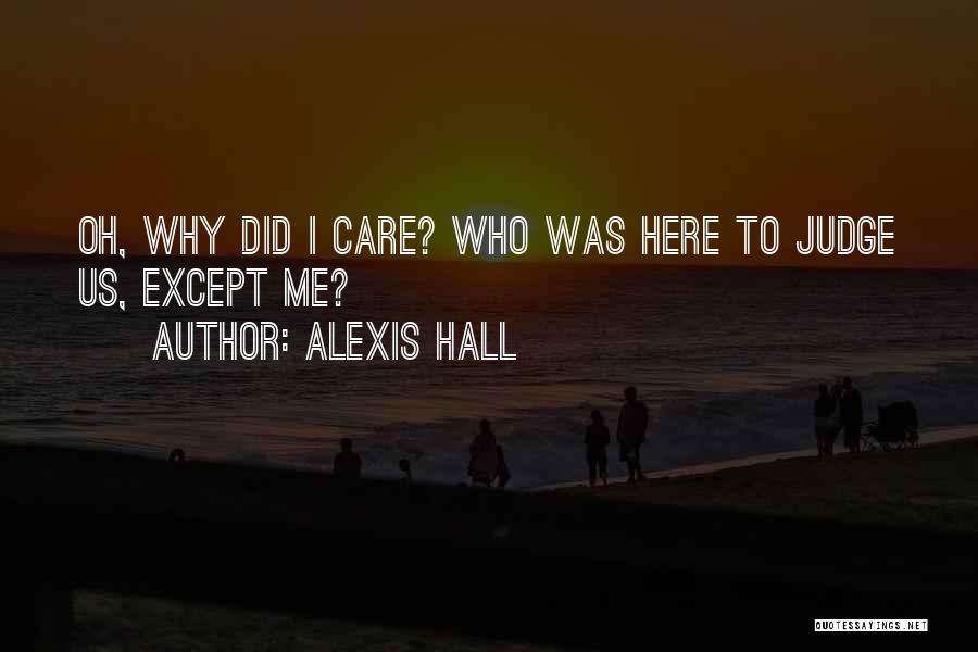 Alexis Hall Quotes: Oh, Why Did I Care? Who Was Here To Judge Us, Except Me?