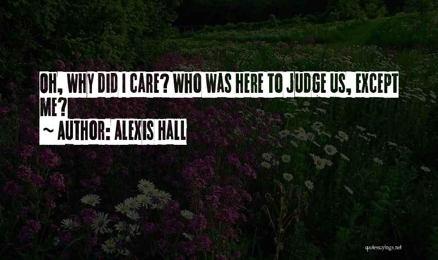 Alexis Hall Quotes: Oh, Why Did I Care? Who Was Here To Judge Us, Except Me?