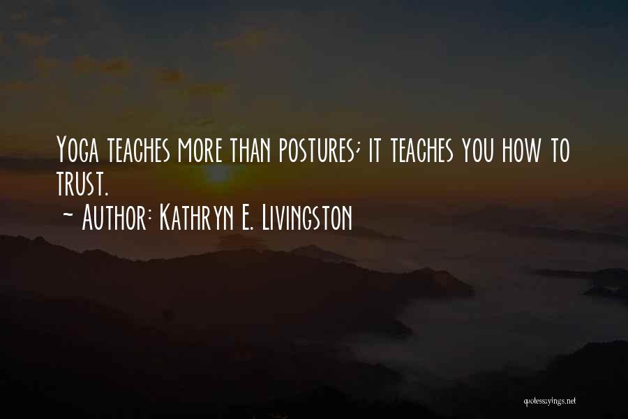 Kathryn E. Livingston Quotes: Yoga Teaches More Than Postures; It Teaches You How To Trust.