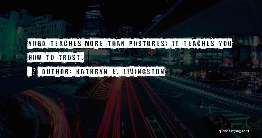 Kathryn E. Livingston Quotes: Yoga Teaches More Than Postures; It Teaches You How To Trust.