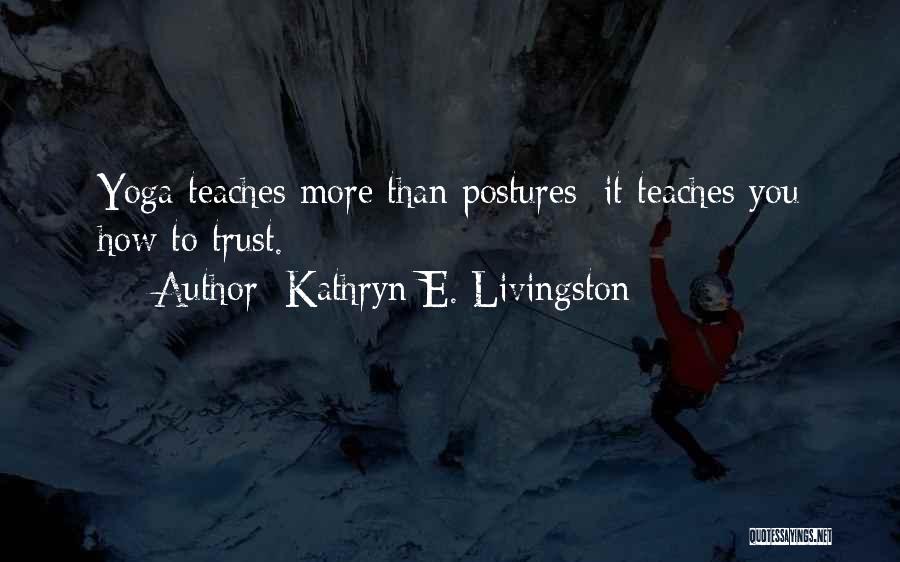 Kathryn E. Livingston Quotes: Yoga Teaches More Than Postures; It Teaches You How To Trust.