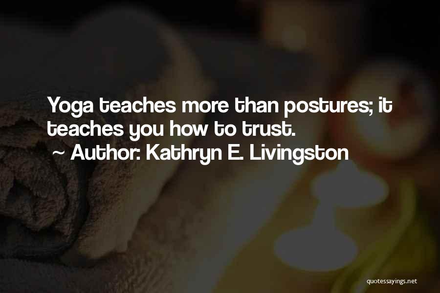 Kathryn E. Livingston Quotes: Yoga Teaches More Than Postures; It Teaches You How To Trust.