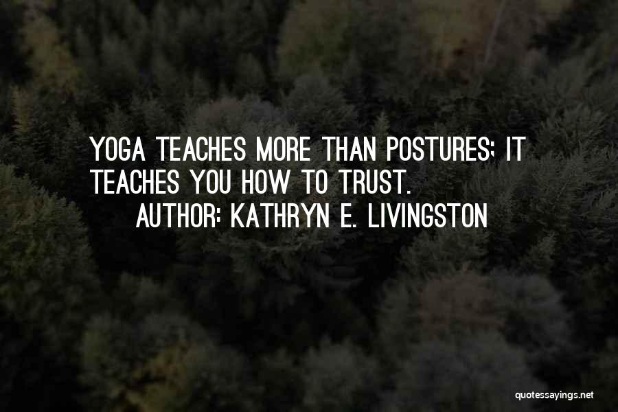 Kathryn E. Livingston Quotes: Yoga Teaches More Than Postures; It Teaches You How To Trust.