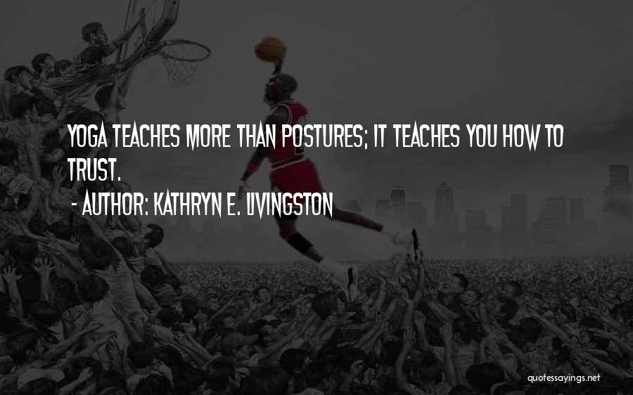 Kathryn E. Livingston Quotes: Yoga Teaches More Than Postures; It Teaches You How To Trust.