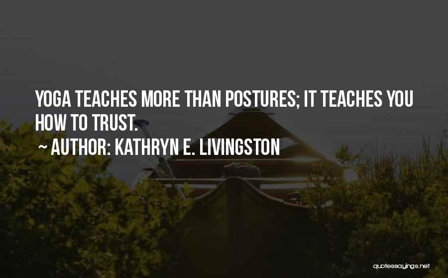 Kathryn E. Livingston Quotes: Yoga Teaches More Than Postures; It Teaches You How To Trust.