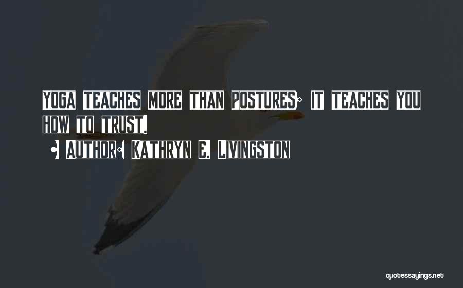 Kathryn E. Livingston Quotes: Yoga Teaches More Than Postures; It Teaches You How To Trust.