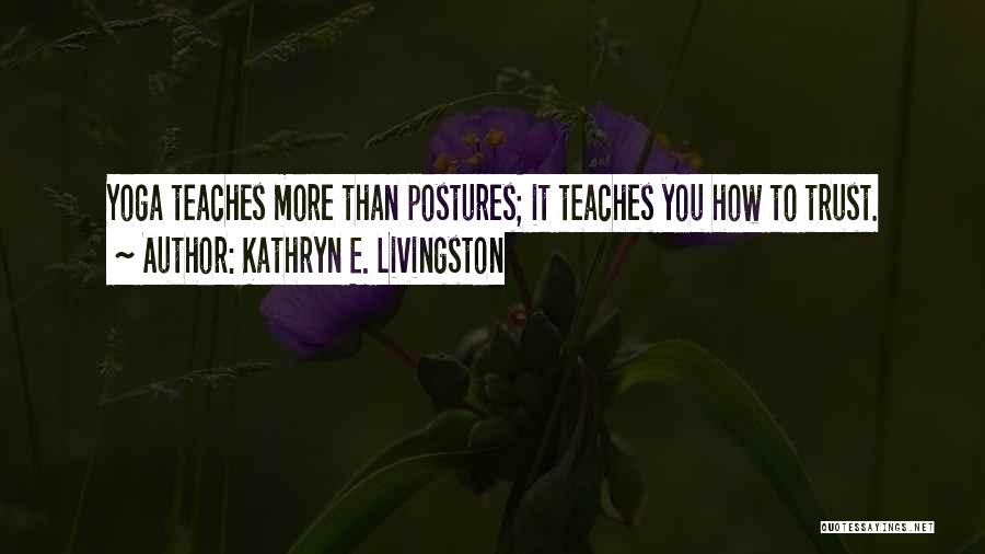 Kathryn E. Livingston Quotes: Yoga Teaches More Than Postures; It Teaches You How To Trust.