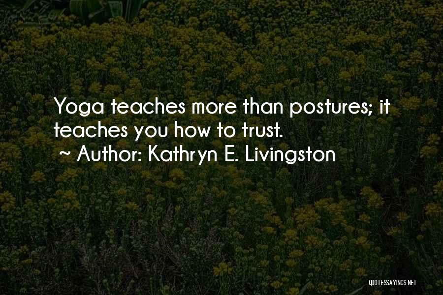 Kathryn E. Livingston Quotes: Yoga Teaches More Than Postures; It Teaches You How To Trust.