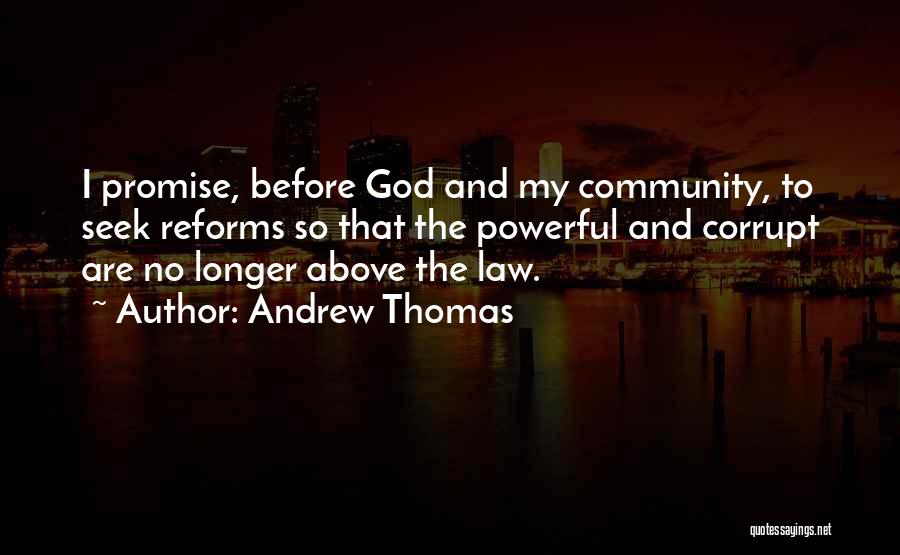 Andrew Thomas Quotes: I Promise, Before God And My Community, To Seek Reforms So That The Powerful And Corrupt Are No Longer Above
