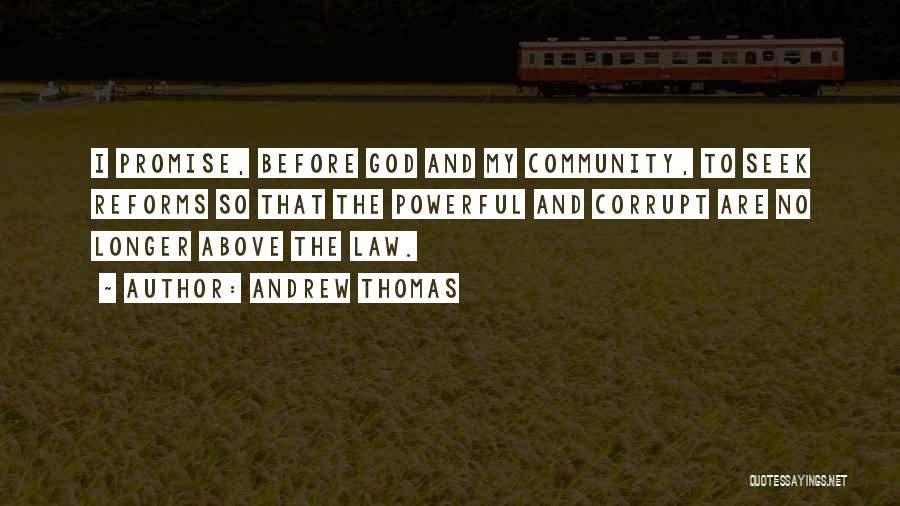 Andrew Thomas Quotes: I Promise, Before God And My Community, To Seek Reforms So That The Powerful And Corrupt Are No Longer Above