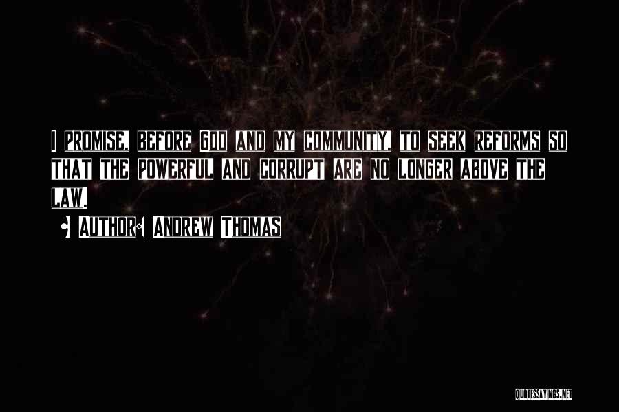 Andrew Thomas Quotes: I Promise, Before God And My Community, To Seek Reforms So That The Powerful And Corrupt Are No Longer Above