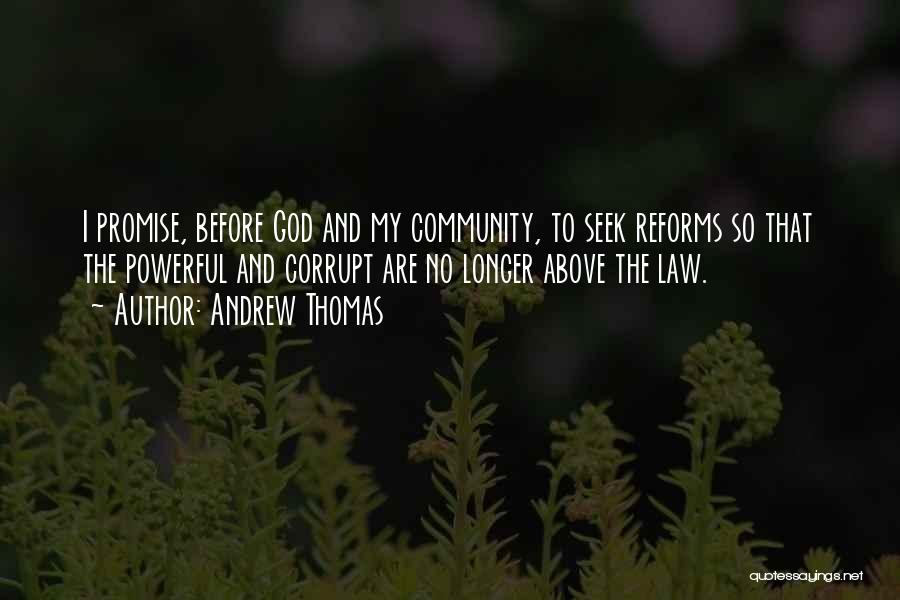 Andrew Thomas Quotes: I Promise, Before God And My Community, To Seek Reforms So That The Powerful And Corrupt Are No Longer Above