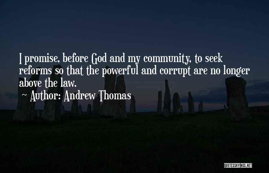 Andrew Thomas Quotes: I Promise, Before God And My Community, To Seek Reforms So That The Powerful And Corrupt Are No Longer Above