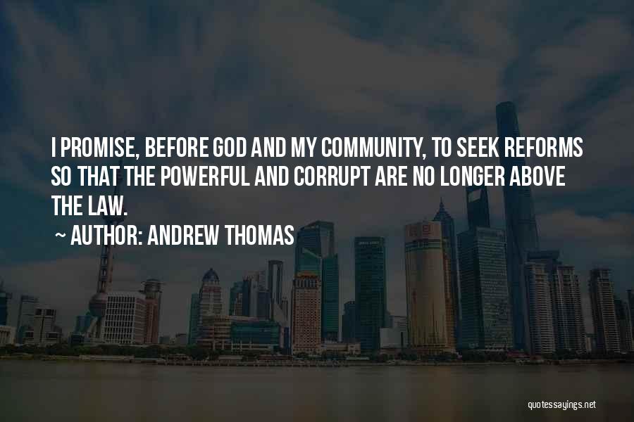 Andrew Thomas Quotes: I Promise, Before God And My Community, To Seek Reforms So That The Powerful And Corrupt Are No Longer Above