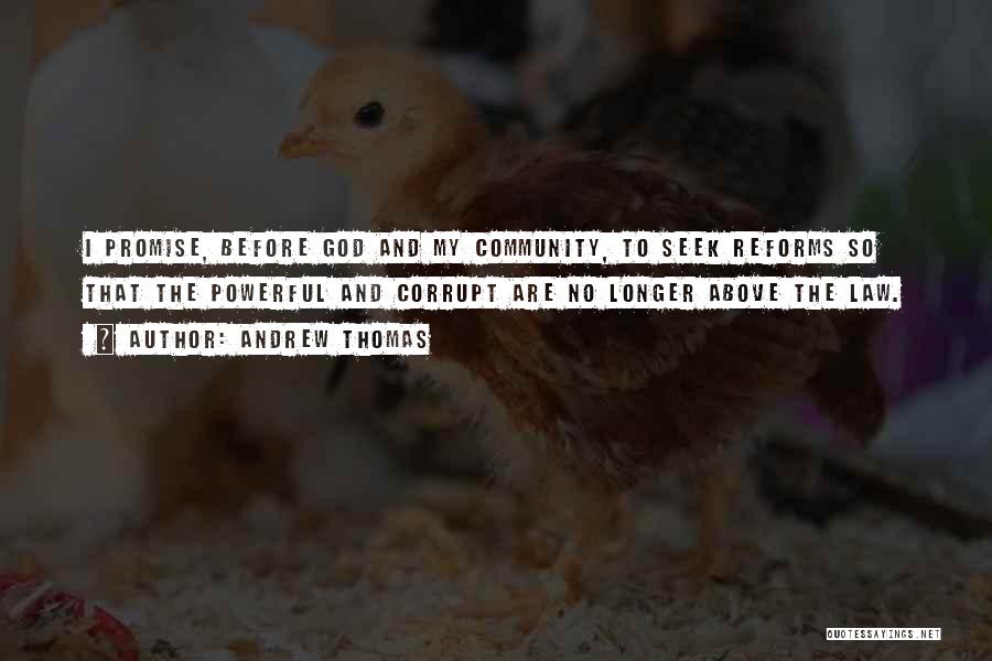 Andrew Thomas Quotes: I Promise, Before God And My Community, To Seek Reforms So That The Powerful And Corrupt Are No Longer Above