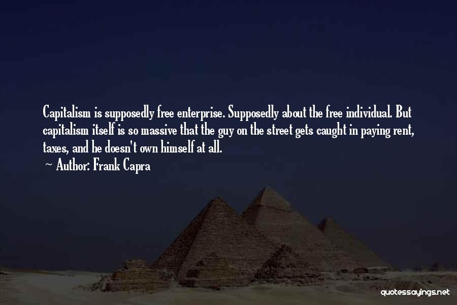 Frank Capra Quotes: Capitalism Is Supposedly Free Enterprise. Supposedly About The Free Individual. But Capitalism Itself Is So Massive That The Guy On